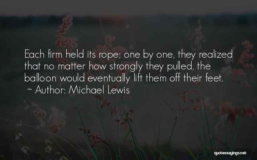 Michael Lewis Quotes: Each Firm Held Its Rope; One By One, They Realized That No Matter How Strongly They Pulled, The Balloon Would