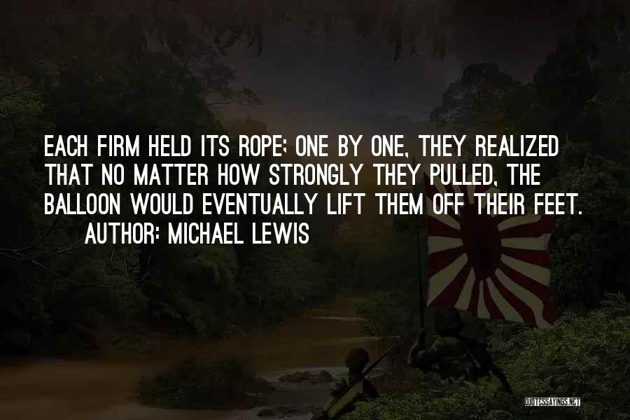 Michael Lewis Quotes: Each Firm Held Its Rope; One By One, They Realized That No Matter How Strongly They Pulled, The Balloon Would