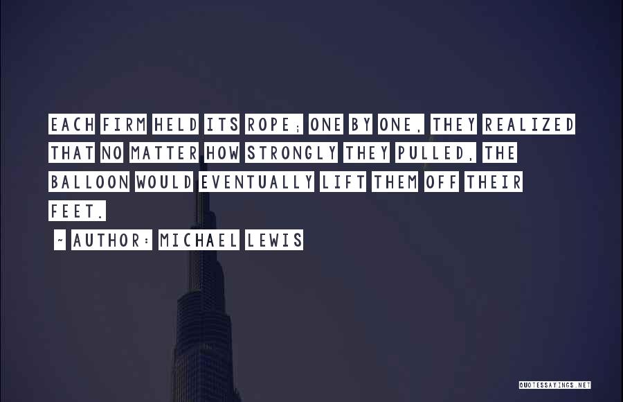 Michael Lewis Quotes: Each Firm Held Its Rope; One By One, They Realized That No Matter How Strongly They Pulled, The Balloon Would