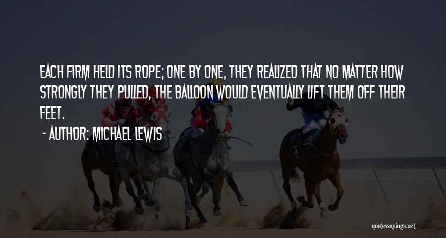 Michael Lewis Quotes: Each Firm Held Its Rope; One By One, They Realized That No Matter How Strongly They Pulled, The Balloon Would