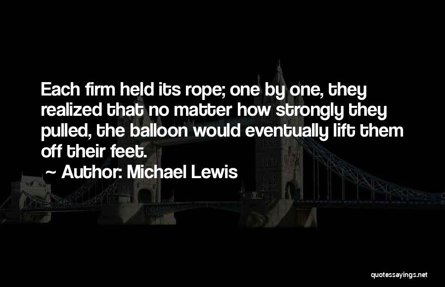 Michael Lewis Quotes: Each Firm Held Its Rope; One By One, They Realized That No Matter How Strongly They Pulled, The Balloon Would