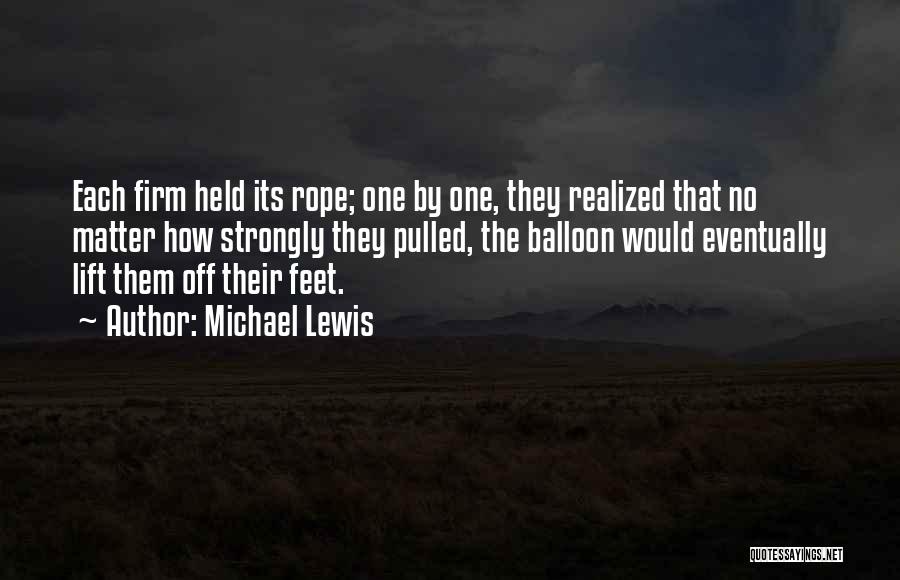 Michael Lewis Quotes: Each Firm Held Its Rope; One By One, They Realized That No Matter How Strongly They Pulled, The Balloon Would