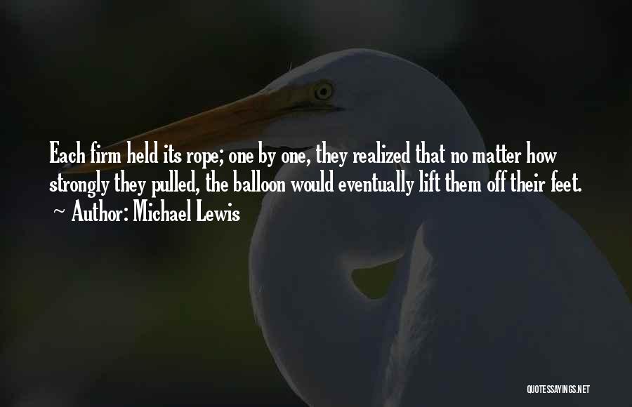 Michael Lewis Quotes: Each Firm Held Its Rope; One By One, They Realized That No Matter How Strongly They Pulled, The Balloon Would