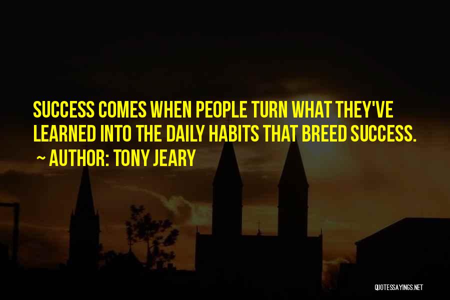 Tony Jeary Quotes: Success Comes When People Turn What They've Learned Into The Daily Habits That Breed Success.