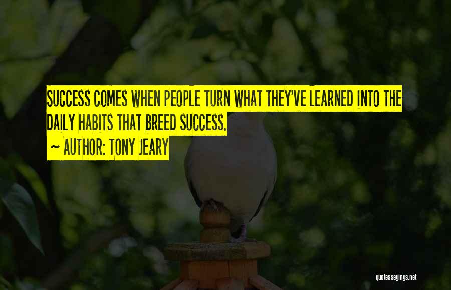 Tony Jeary Quotes: Success Comes When People Turn What They've Learned Into The Daily Habits That Breed Success.