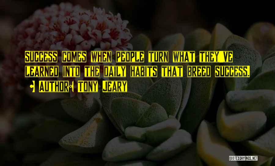 Tony Jeary Quotes: Success Comes When People Turn What They've Learned Into The Daily Habits That Breed Success.