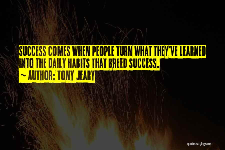 Tony Jeary Quotes: Success Comes When People Turn What They've Learned Into The Daily Habits That Breed Success.