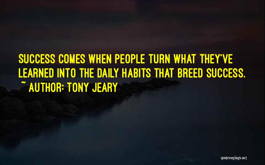 Tony Jeary Quotes: Success Comes When People Turn What They've Learned Into The Daily Habits That Breed Success.