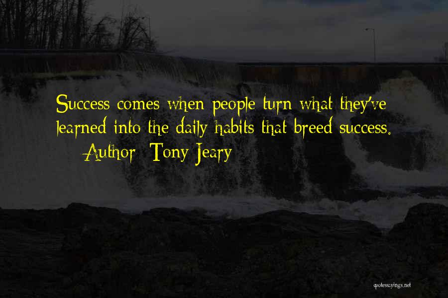 Tony Jeary Quotes: Success Comes When People Turn What They've Learned Into The Daily Habits That Breed Success.