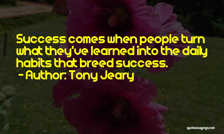 Tony Jeary Quotes: Success Comes When People Turn What They've Learned Into The Daily Habits That Breed Success.