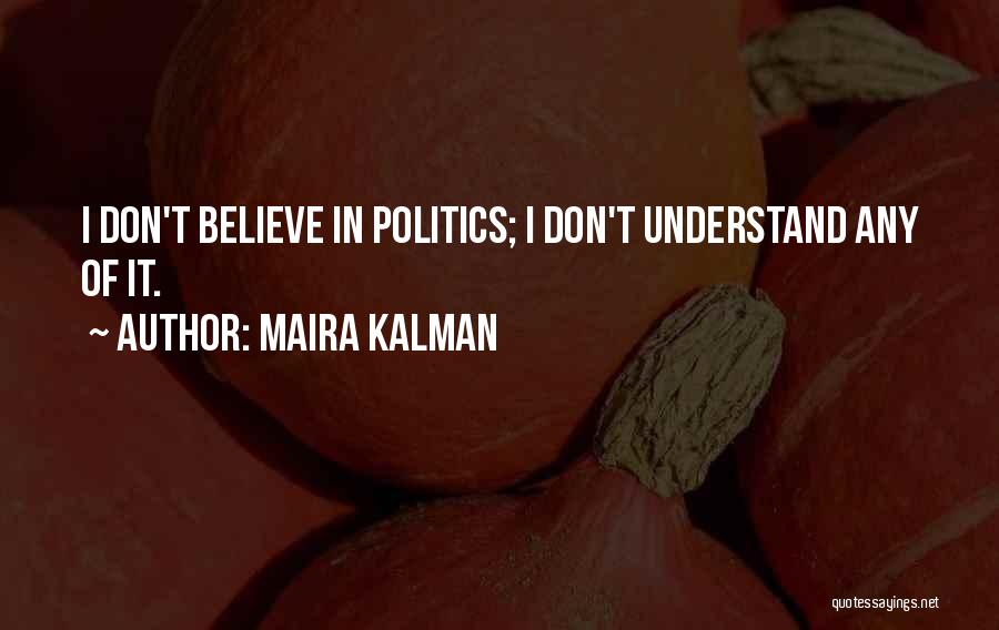 Maira Kalman Quotes: I Don't Believe In Politics; I Don't Understand Any Of It.