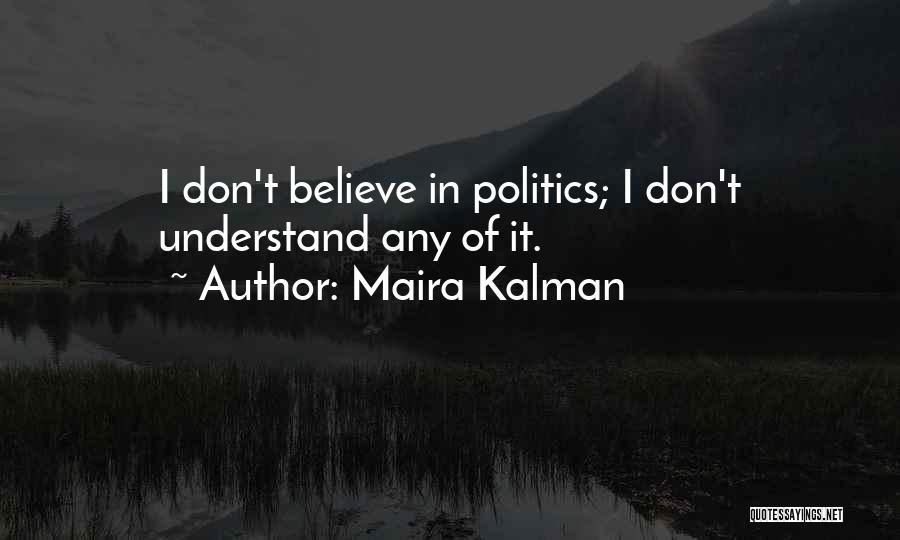 Maira Kalman Quotes: I Don't Believe In Politics; I Don't Understand Any Of It.