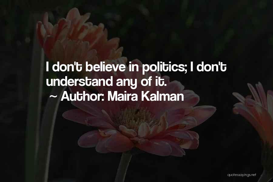 Maira Kalman Quotes: I Don't Believe In Politics; I Don't Understand Any Of It.