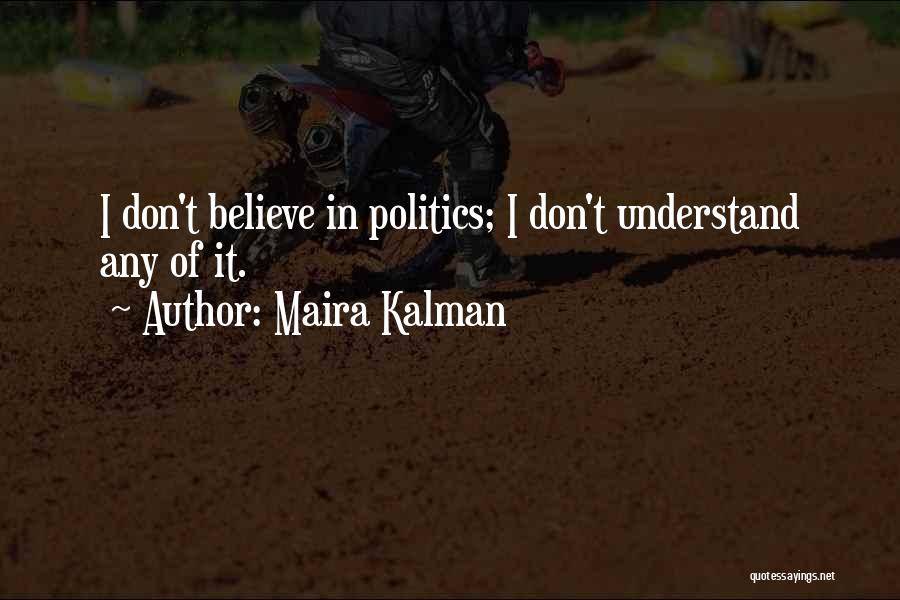 Maira Kalman Quotes: I Don't Believe In Politics; I Don't Understand Any Of It.