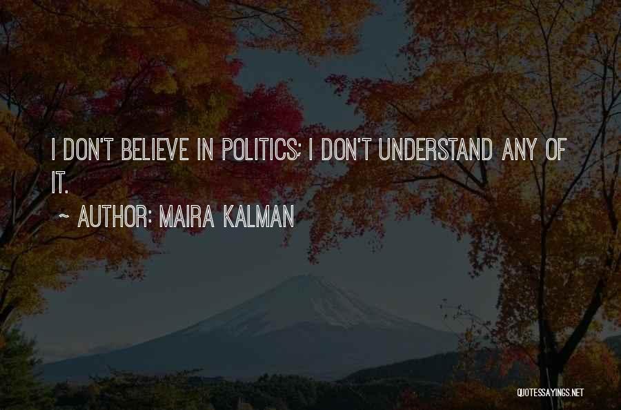 Maira Kalman Quotes: I Don't Believe In Politics; I Don't Understand Any Of It.