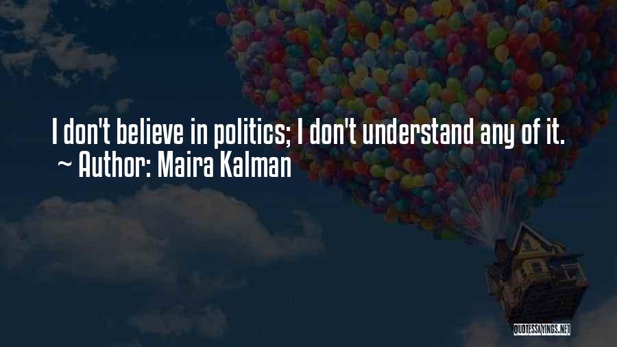 Maira Kalman Quotes: I Don't Believe In Politics; I Don't Understand Any Of It.