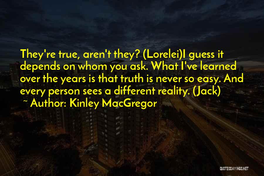 Kinley MacGregor Quotes: They're True, Aren't They? (lorelei)i Guess It Depends On Whom You Ask. What I've Learned Over The Years Is That