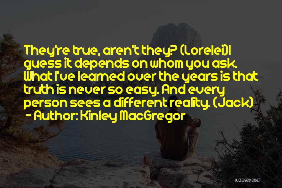 Kinley MacGregor Quotes: They're True, Aren't They? (lorelei)i Guess It Depends On Whom You Ask. What I've Learned Over The Years Is That