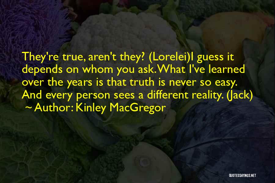 Kinley MacGregor Quotes: They're True, Aren't They? (lorelei)i Guess It Depends On Whom You Ask. What I've Learned Over The Years Is That