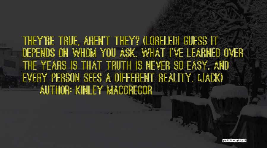 Kinley MacGregor Quotes: They're True, Aren't They? (lorelei)i Guess It Depends On Whom You Ask. What I've Learned Over The Years Is That