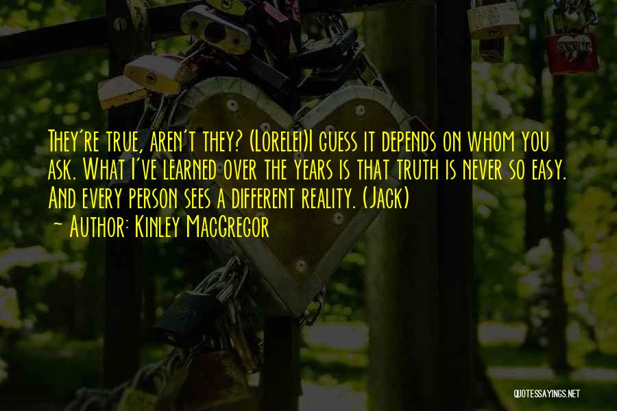 Kinley MacGregor Quotes: They're True, Aren't They? (lorelei)i Guess It Depends On Whom You Ask. What I've Learned Over The Years Is That