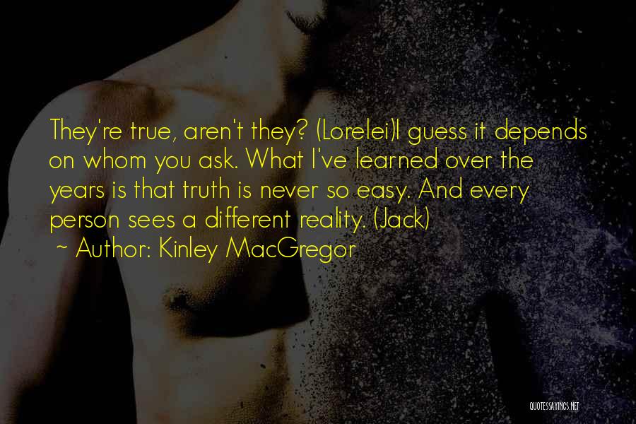 Kinley MacGregor Quotes: They're True, Aren't They? (lorelei)i Guess It Depends On Whom You Ask. What I've Learned Over The Years Is That