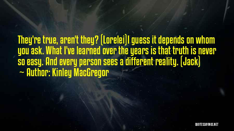 Kinley MacGregor Quotes: They're True, Aren't They? (lorelei)i Guess It Depends On Whom You Ask. What I've Learned Over The Years Is That