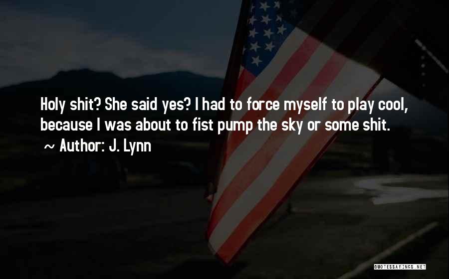 J. Lynn Quotes: Holy Shit? She Said Yes? I Had To Force Myself To Play Cool, Because I Was About To Fist Pump