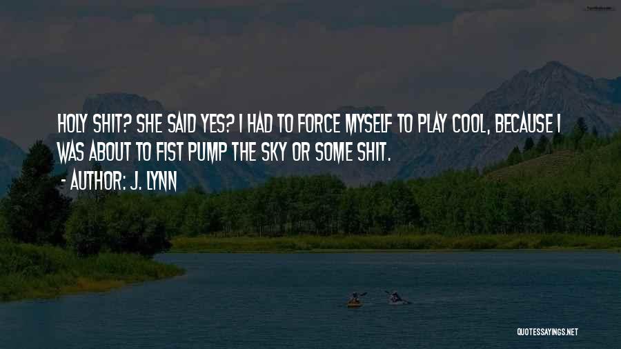 J. Lynn Quotes: Holy Shit? She Said Yes? I Had To Force Myself To Play Cool, Because I Was About To Fist Pump