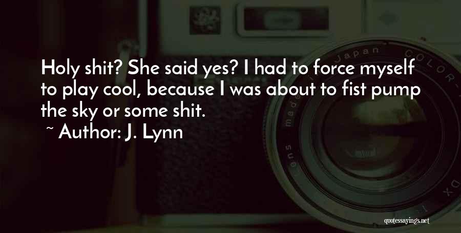 J. Lynn Quotes: Holy Shit? She Said Yes? I Had To Force Myself To Play Cool, Because I Was About To Fist Pump