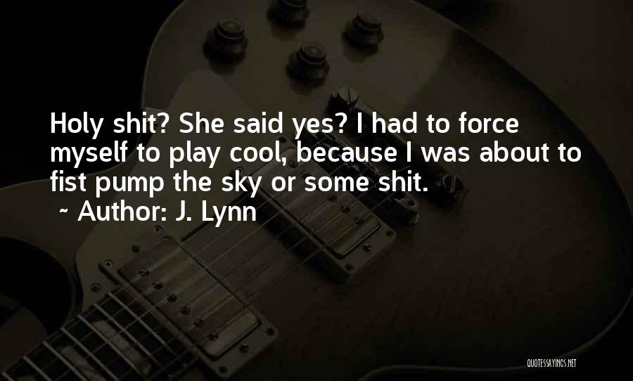 J. Lynn Quotes: Holy Shit? She Said Yes? I Had To Force Myself To Play Cool, Because I Was About To Fist Pump