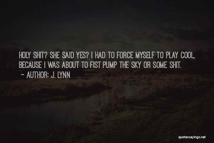J. Lynn Quotes: Holy Shit? She Said Yes? I Had To Force Myself To Play Cool, Because I Was About To Fist Pump