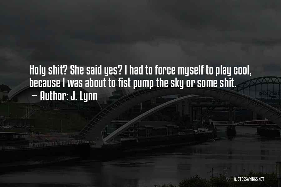 J. Lynn Quotes: Holy Shit? She Said Yes? I Had To Force Myself To Play Cool, Because I Was About To Fist Pump