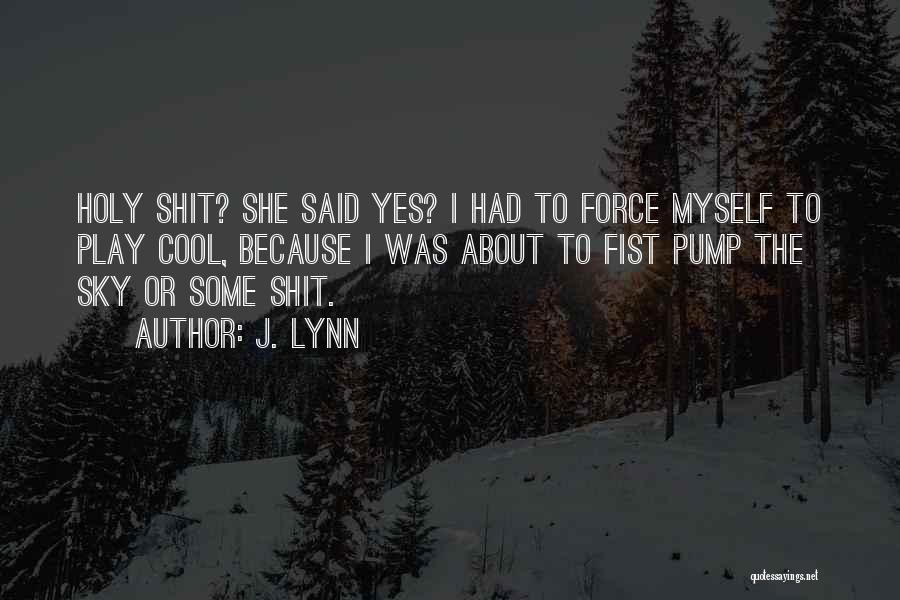 J. Lynn Quotes: Holy Shit? She Said Yes? I Had To Force Myself To Play Cool, Because I Was About To Fist Pump
