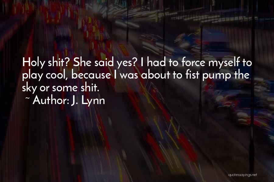 J. Lynn Quotes: Holy Shit? She Said Yes? I Had To Force Myself To Play Cool, Because I Was About To Fist Pump