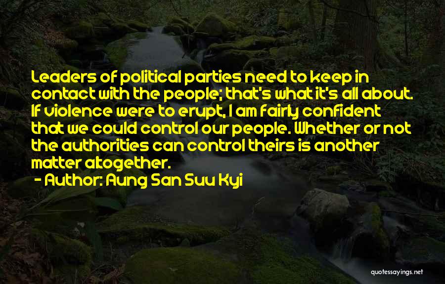 Aung San Suu Kyi Quotes: Leaders Of Political Parties Need To Keep In Contact With The People; That's What It's All About. If Violence Were