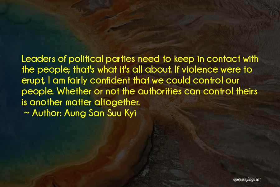 Aung San Suu Kyi Quotes: Leaders Of Political Parties Need To Keep In Contact With The People; That's What It's All About. If Violence Were