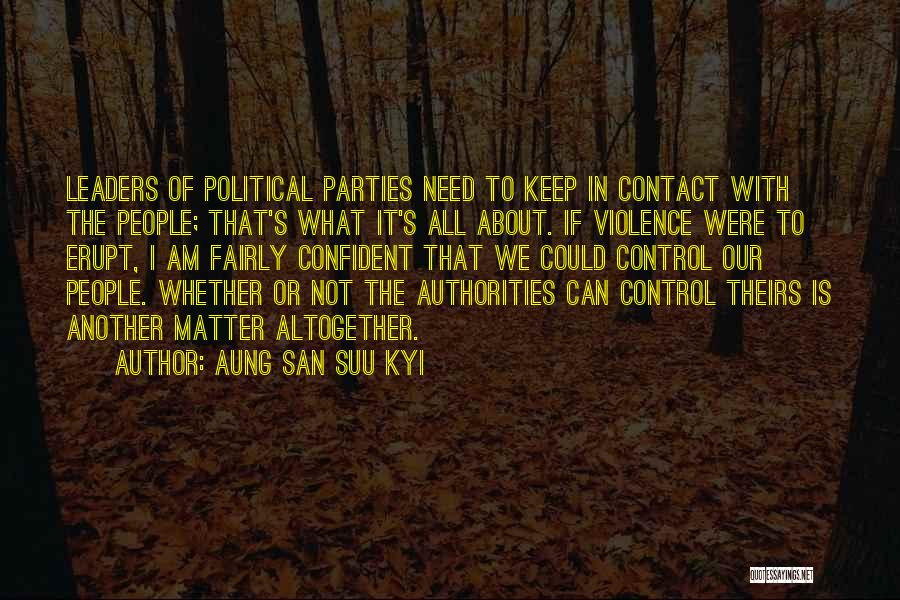 Aung San Suu Kyi Quotes: Leaders Of Political Parties Need To Keep In Contact With The People; That's What It's All About. If Violence Were