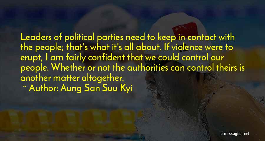 Aung San Suu Kyi Quotes: Leaders Of Political Parties Need To Keep In Contact With The People; That's What It's All About. If Violence Were