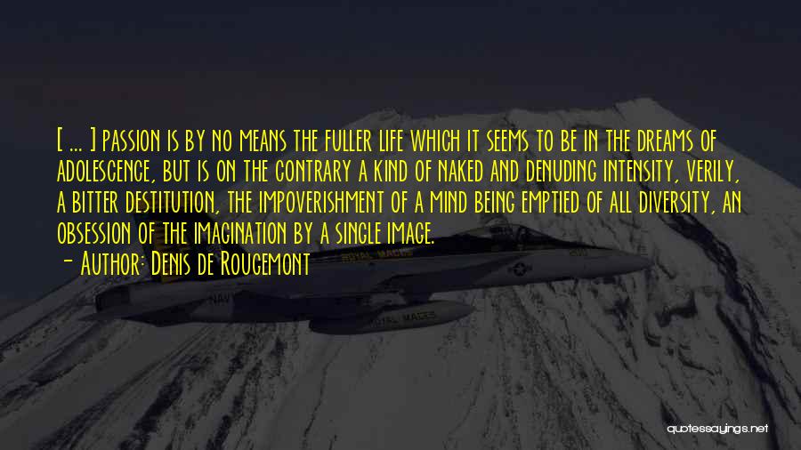 Denis De Rougemont Quotes: [ ... ] Passion Is By No Means The Fuller Life Which It Seems To Be In The Dreams Of