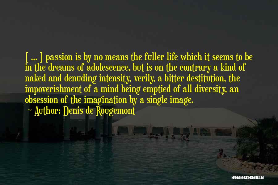 Denis De Rougemont Quotes: [ ... ] Passion Is By No Means The Fuller Life Which It Seems To Be In The Dreams Of