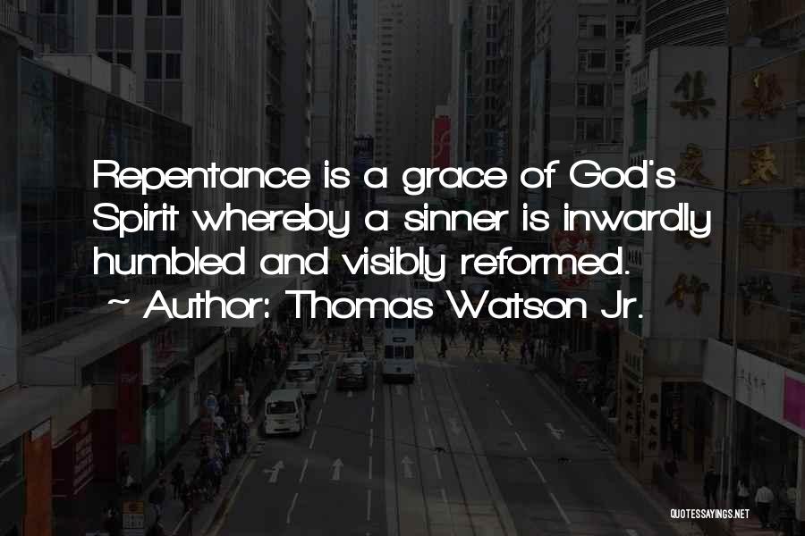 Thomas Watson Jr. Quotes: Repentance Is A Grace Of God's Spirit Whereby A Sinner Is Inwardly Humbled And Visibly Reformed.
