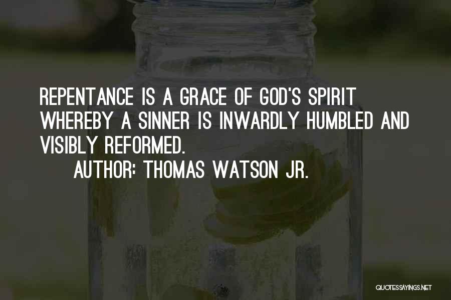 Thomas Watson Jr. Quotes: Repentance Is A Grace Of God's Spirit Whereby A Sinner Is Inwardly Humbled And Visibly Reformed.