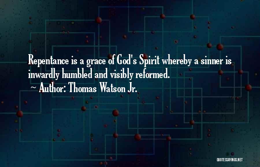 Thomas Watson Jr. Quotes: Repentance Is A Grace Of God's Spirit Whereby A Sinner Is Inwardly Humbled And Visibly Reformed.