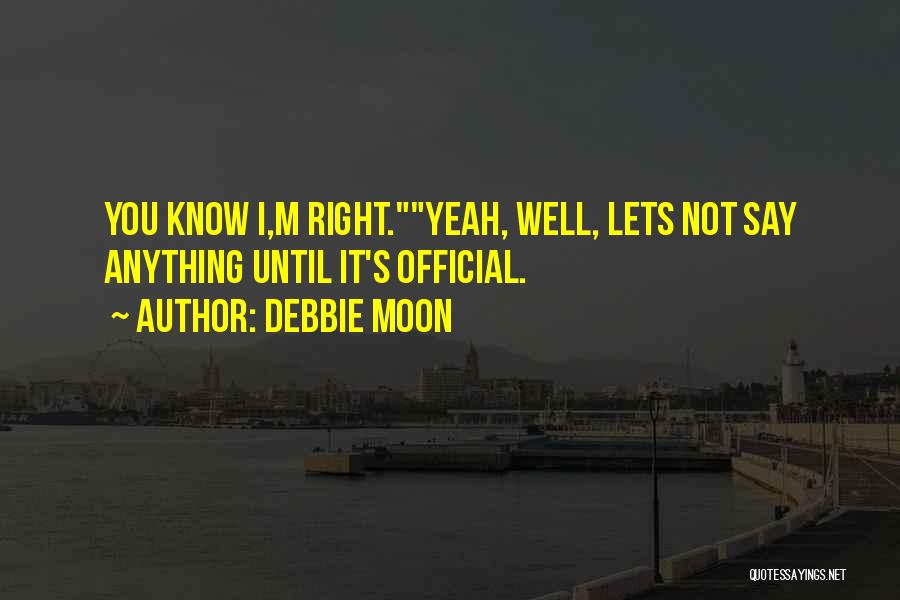 Debbie Moon Quotes: You Know I,m Right.yeah, Well, Lets Not Say Anything Until It's Official.