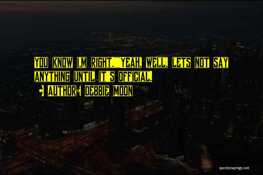 Debbie Moon Quotes: You Know I,m Right.yeah, Well, Lets Not Say Anything Until It's Official.