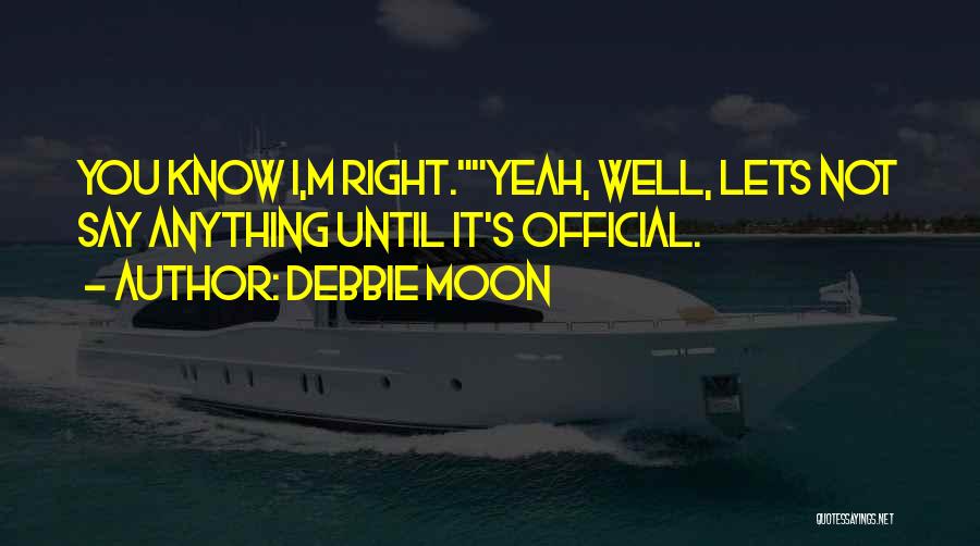 Debbie Moon Quotes: You Know I,m Right.yeah, Well, Lets Not Say Anything Until It's Official.
