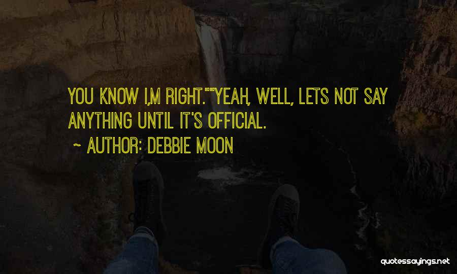 Debbie Moon Quotes: You Know I,m Right.yeah, Well, Lets Not Say Anything Until It's Official.