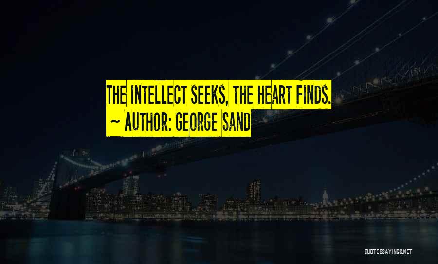 George Sand Quotes: The Intellect Seeks, The Heart Finds.