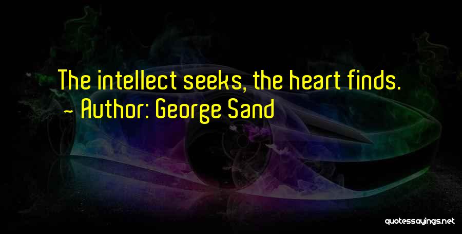 George Sand Quotes: The Intellect Seeks, The Heart Finds.